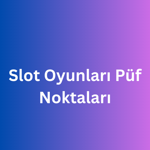 Slot oyunları püf noktaları